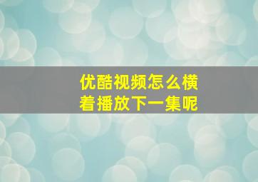 优酷视频怎么横着播放下一集呢