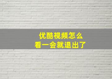 优酷视频怎么看一会就退出了