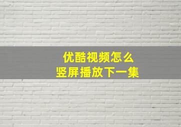 优酷视频怎么竖屏播放下一集