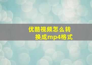 优酷视频怎么转换成mp4格式