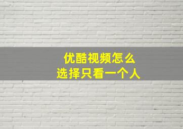 优酷视频怎么选择只看一个人