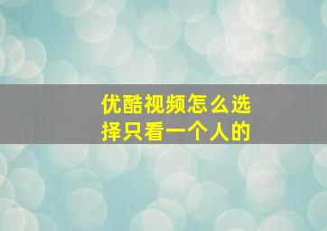 优酷视频怎么选择只看一个人的