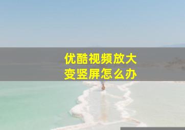 优酷视频放大变竖屏怎么办