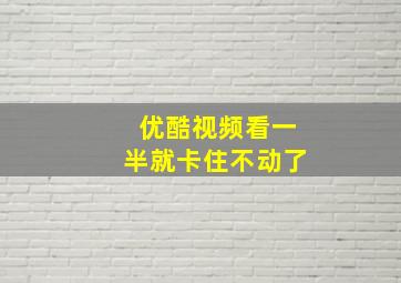 优酷视频看一半就卡住不动了