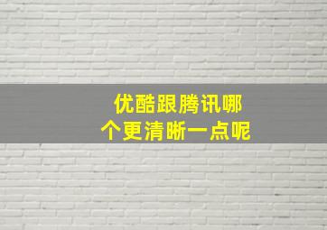 优酷跟腾讯哪个更清晰一点呢