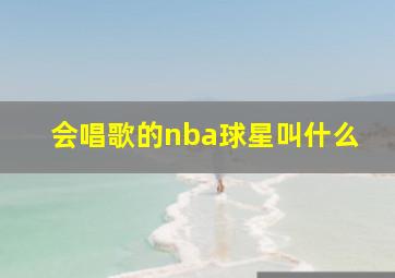 会唱歌的nba球星叫什么