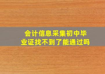 会计信息采集初中毕业证找不到了能通过吗