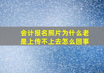 会计报名照片为什么老是上传不上去怎么回事