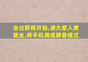 会议即将开始,请大家入席就坐,将手机调成静音模式