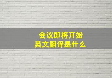 会议即将开始英文翻译是什么