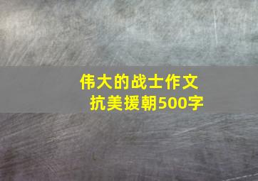 伟大的战士作文抗美援朝500字