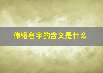 伟铭名字的含义是什么