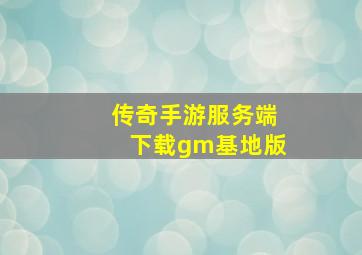 传奇手游服务端下载gm基地版