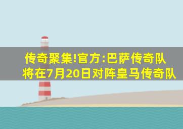 传奇聚集!官方:巴萨传奇队将在7月20日对阵皇马传奇队