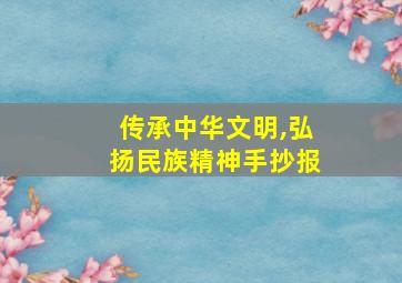 传承中华文明,弘扬民族精神手抄报