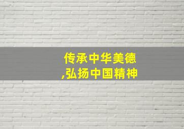 传承中华美德,弘扬中国精神