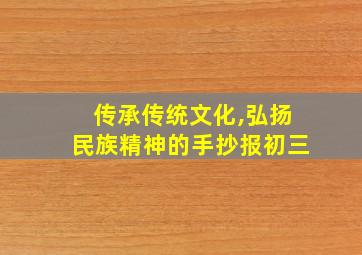 传承传统文化,弘扬民族精神的手抄报初三