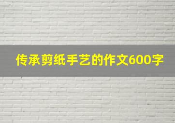 传承剪纸手艺的作文600字