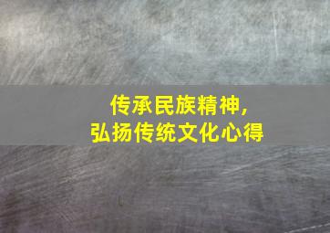 传承民族精神,弘扬传统文化心得