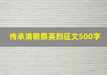 传承清明祭英烈征文500字