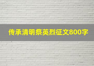 传承清明祭英烈征文800字