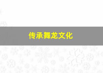 传承舞龙文化