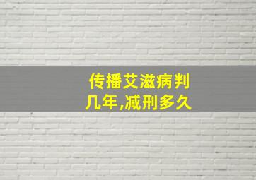 传播艾滋病判几年,减刑多久