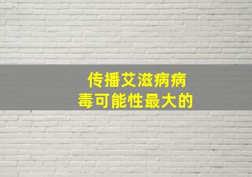 传播艾滋病病毒可能性最大的