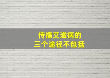 传播艾滋病的三个途径不包括