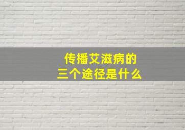 传播艾滋病的三个途径是什么