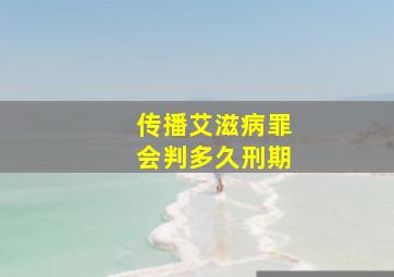 传播艾滋病罪会判多久刑期