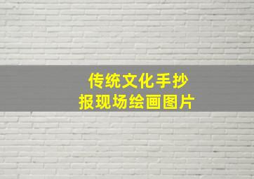 传统文化手抄报现场绘画图片