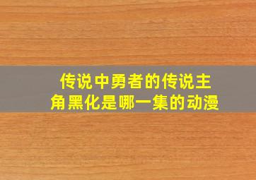 传说中勇者的传说主角黑化是哪一集的动漫