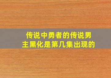 传说中勇者的传说男主黑化是第几集出现的