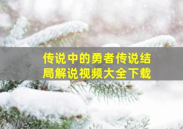 传说中的勇者传说结局解说视频大全下载