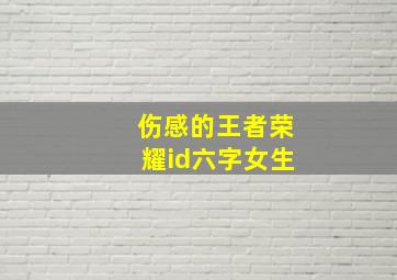 伤感的王者荣耀id六字女生