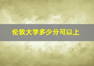 伦敦大学多少分可以上