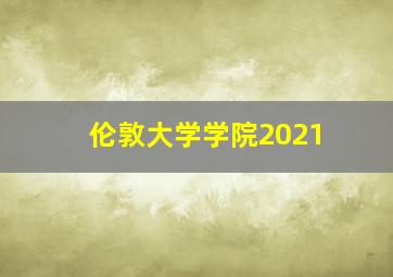 伦敦大学学院2021