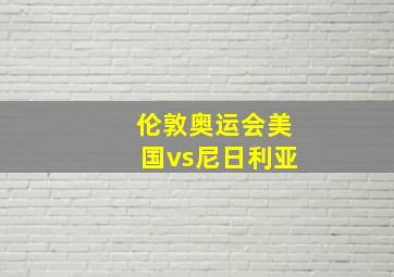 伦敦奥运会美国vs尼日利亚