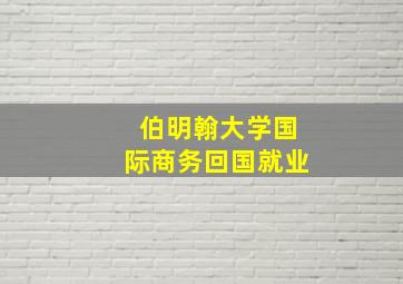 伯明翰大学国际商务回国就业