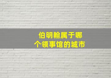 伯明翰属于哪个领事馆的城市