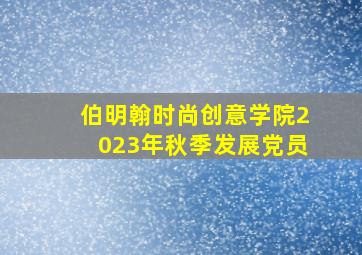 伯明翰时尚创意学院2023年秋季发展党员