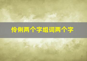 伶俐两个字组词两个字