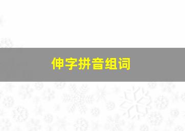 伸字拼音组词