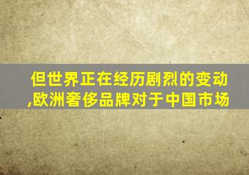 但世界正在经历剧烈的变动,欧洲奢侈品牌对于中国市场