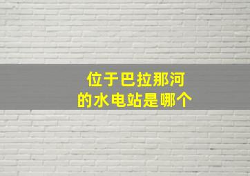 位于巴拉那河的水电站是哪个