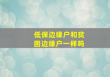 低保边缘户和贫困边缘户一样吗