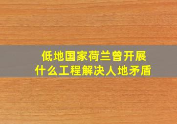 低地国家荷兰曾开展什么工程解决人地矛盾