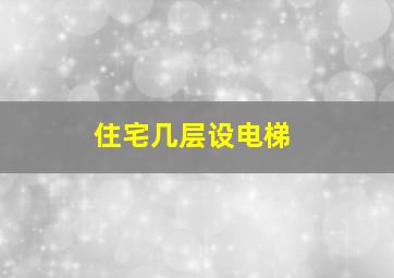 住宅几层设电梯