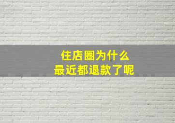 住店圈为什么最近都退款了呢